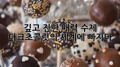 깊고 진한 매력, 수제 다크초콜릿의 세계에 빠지다🍫